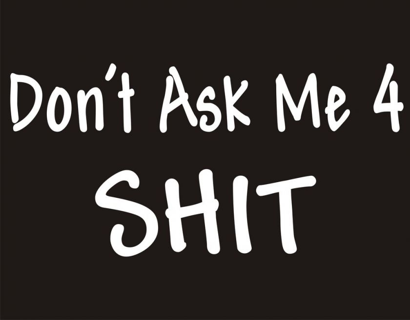 DONT ASK ME 4 S**T Adult Humor Rude Mean Funny T Shirt  